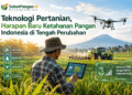 Teknologi Pertanian, Harapan Baru Ketahanan Pangan Indonesia di Tengah Perubahan